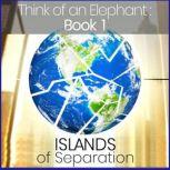 Think of an Elephant Book 1: ISLANDS OF SEPARATION, Paul G. Bailey