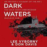 Dark Waters An Insider's Account of the NR-1, the Cold War's Undercover Nuclear Sub, Lee Vyborny