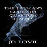 The Laymans Guide To Quantum Reality..., JD Lovil