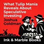 What Tulip Mania Reveals About Specul..., Joshua Goldman
