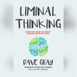 Liminal Thinking Create the Change You Want by Changing the Way You Think, Dave Gray