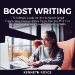 Boost Writing: The Ultimate Guide on How to Master Speed Copywriting, Discover EVery Swipe Files You Will Ever Need to Develop Your Speed Copywriting Skills, Kenneth Royce