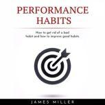 PERFORMANCE HABITS : HOW TO GET RID OF A BAD HABIT AND HOW TO IMPROVE GOOD HABITS, James Miller