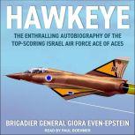 Hawkeye The Enthralling Autobiography of the Top-Scoring Israel Air Force Ace of Aces, Brigadier General Giora Even-Epstein