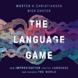 The Language Game How Improvisation Created Language and Changed the World, Morten H. Christiansen