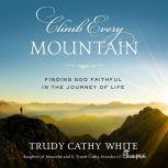 Climb Every Mountain Finding God Faithful in the Journey of Life, Trudy Cathy White