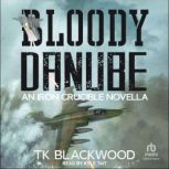 Bloody Danube An Iron Crucible Novel..., T.K. Blackwood