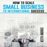 HOW TO SCALE SMALL BUSINESS TO INTERN..., Keith Andrus