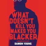 What Doesn't Kill You Makes You Blacker A Memoir in Essays, Damon Young