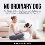 No Ordinary Dog The Ultimate Guide t..., Charlie Mesna