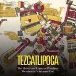 Tezcatlipoca The History and Legacy ..., Charles River Editors