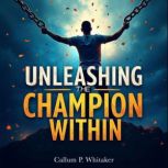 Unleashing the Champion Within A New..., Callum P. Whitaker