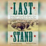 Last Stand George Bird Grinnell, the Battle to Save the Buffalo, and the Birth of the New West, Michael Punke