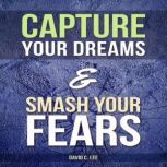 Capture Your Dreams  Smash Your Fear..., David C. Lee