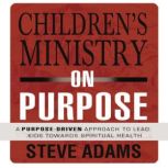 Children's Ministry on Purpose A Purpose Driven Approach to Lead Kids toward Spiritual Health, Steven J. Adams