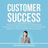 Customer Success: The Essential Guide On How to Deal With Difficult Customers, Learn Effective Customer Service Techniques and Strategies on How You Can Win Difficult Customers , Aryanna Konnor