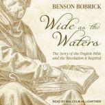 Wide as the Waters The Story of the English Bible and the Revolution it Inspired, Benson Bobrick