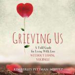 Grieving Us A Field Guide for Living With Loss Without Losing Yourself, Kimberley Pittman-Schulz