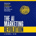 The AI Marketing Revolution, Lionel Sim