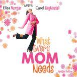 What Every Mom Needs Meet Your Nine Basic Needs (and Be a Better Mom), Elisa Morgan