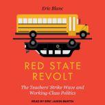 Red State Revolt The Teachers' Strike Wave and Working-Class Politics, Eric Blanc