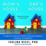 Mom's House, Dad's House: Making Two Homes for Your Child: A complete Guide for Parents Who Are Separated, Divorced, or Remarried, PhD Ricci
