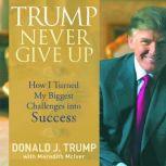 Trump Never Give Up How I Turned My Biggest Challenges into SUCCESS, Donald Trump