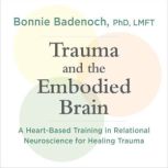 Trauma and the Embodied Brain, Bonnie Badenoch, PhD, LMFT