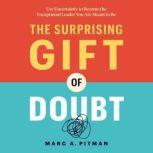 The Surprising Gift of Doubt Use Uncertainty to Become the Exceptional Leader You Are Meant to Be, Marc Pitman