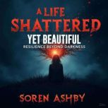 A Life Shattered Yet Beautiful Resil..., Soren Ashby