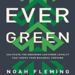 Evergreen Cultivate the Enduring Customer Loyalty That Keeps Your Business Thriving, Noah Fleming