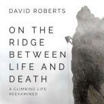 On the Ridge Between Life and Death A Climbing Life Reexamined, David Roberts