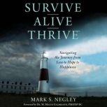 Survive Alive Thrive Navigating the Journey from Loss to Hope to Happiness, Mark S. Negley