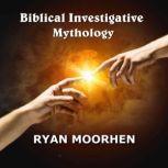 Biblical Investigative Mythology, RYAN MOORHEN