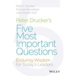 Peter Drucker's Five Most Important Questions Enduring Wisdom for Today's Leaders, Peter F. Drucker