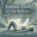 Somatic Guide for Hip Release and Pso..., Catherine Miller