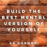 Build the Best Mental Version of Yous..., KR Goswami