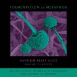 Fermentation as Metaphor Follow Up to the Bestselling The Art of Fermentation, Sandor Ellix Katz