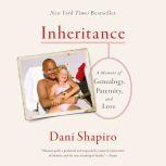 Inheritance A Memoir of Genealogy, Paternity, and Love, Dani Shapiro