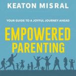 Empowered Parenting Your Guide to a ..., Keaton Mistral