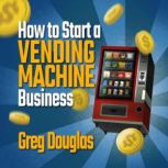 How To Start a Vending Machine Busine..., Greg Douglas