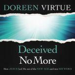 Deceived No More How Jesus Led Me out of the New Age and into His Word, Doreen Virtue