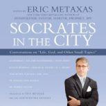 Socrates in the City Conversations on Life, God, and Other Small Topics, Edited by Eric Metaxas