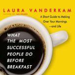What the Most Successful People Do Before Breakfast A Short Guide to Making Over Your Mornings-and Life