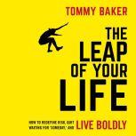 The Leap of Your Life How to Redefine Risk, Quit Waiting For 'Someday,' and Live Boldly, Tommy Baker