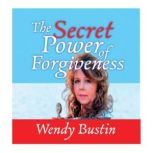 The Secret Power of Forgiveness, Wendy Bustin