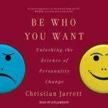 Be Who You Want Unlocking the Science of Personality Change, Christian Jarrett