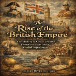 The Rise of the British Empire The H..., Charles River Editors