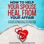 How to Help Your Spouse Heal From You..., Loraine Humphrey