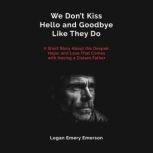We Dont Kiss Hello and Goodbye Like ..., Logan Emery Emerson